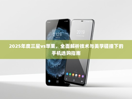 2025年度三星vs苹果，全面解析技术与美学碰撞下的手机选购指南