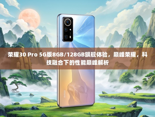 荣耀30 Pro 5G版8GB/128GB旗舰体验，巅峰荣耀，科技融合下的性能巅峰解析