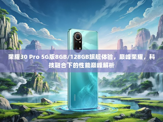 荣耀30 Pro 5G版8GB/128GB旗舰体验，巅峰荣耀，科技融合下的性能巅峰解析