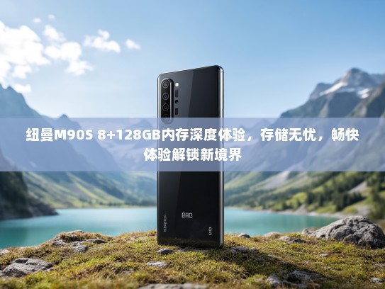 纽曼M90S 8+128GB内存深度体验，存储无忧，畅快体验解锁新境界