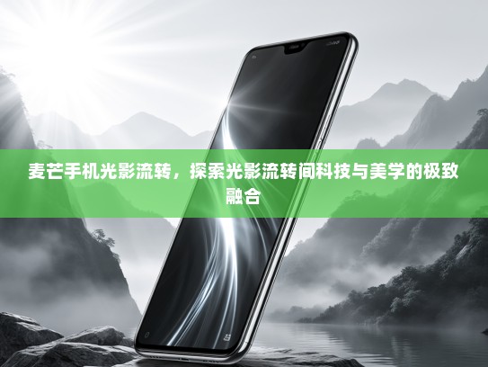 麦芒手机光影流转，探索光影流转间科技与美学的极致融合