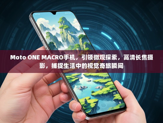 Moto ONE MACRO手机，引领微观探索，高清长焦摄影，捕捉生活中的视觉奇旅瞬间