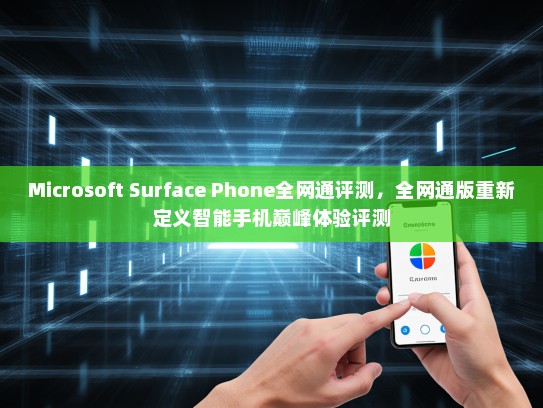 Microsoft Surface Phone全网通评测，全网通版重新定义智能手机巅峰体验评测