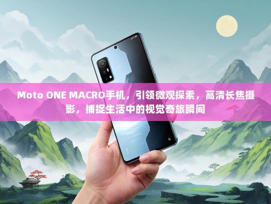 Moto ONE MACRO手机，引领微观探索，高清长焦摄影，捕捉生活中的视觉奇旅瞬间