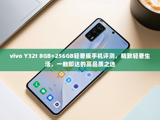 vivo Y32t 8GB+256GB轻奢版手机评测，精致轻奢生活，一触即达的高品质之选