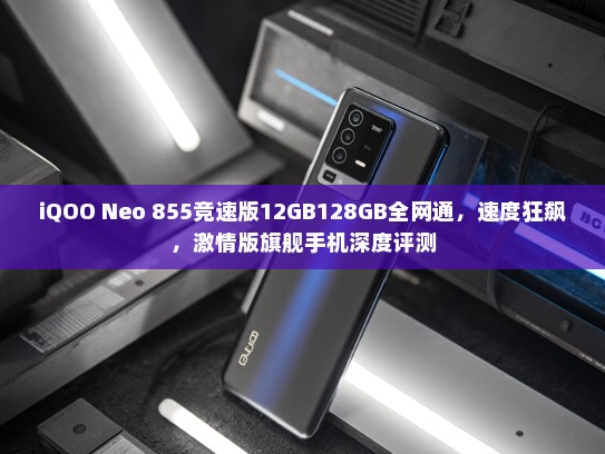 iQOO Neo 855竞速版12GB128GB全网通，速度狂飙，激情版旗舰手机深度评测