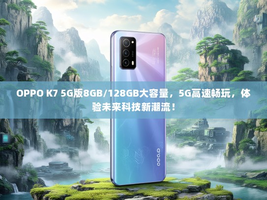 OPPO K7 5G版8GB/128GB大容量，5G高速畅玩，体验未来科技新潮流！