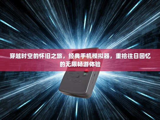 穿越时空的怀旧之旅，经典手机模拟器，重拾往日回忆的无限畅游体验
