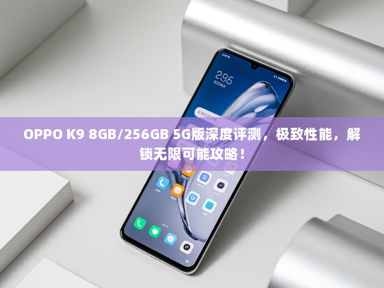 OPPO K9 8GB/256GB 5G版深度评测，极致性能，解锁无限可能攻略！