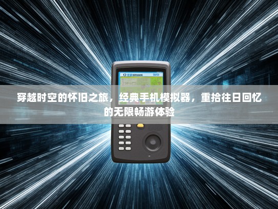 穿越时空的怀旧之旅，经典手机模拟器，重拾往日回忆的无限畅游体验