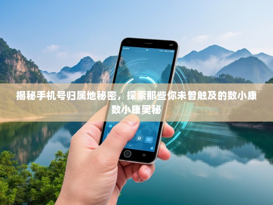 揭秘手机号归属地秘密，探索那些你未曾触及的数小康数小康奥秘