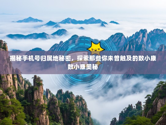 揭秘手机号归属地秘密，探索那些你未曾触及的数小康数小康奥秘
