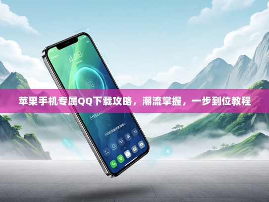 苹果手机专属QQ下载攻略，潮流掌握，一步到位教程