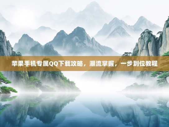 苹果手机专属QQ下载攻略，潮流掌握，一步到位教程