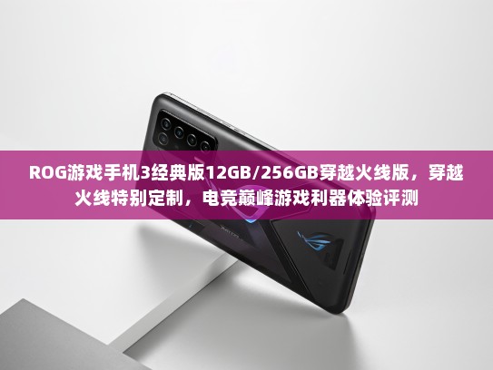 ROG游戏手机3经典版12GB/256GB穿越火线版，穿越火线特别定制，电竞巅峰游戏利器体验评测