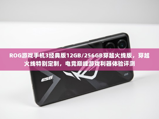 ROG游戏手机3经典版12GB/256GB穿越火线版，穿越火线特别定制，电竞巅峰游戏利器体验评测