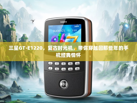 三星GT-E1220，复古时光机，带你穿越回那些年的手机经典情怀
