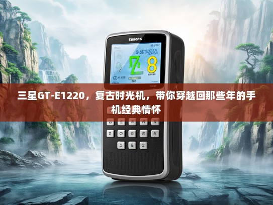 三星GT-E1220，复古时光机，带你穿越回那些年的手机经典情怀