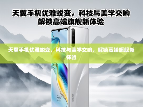 天翼手机优雅蜕变，科技与美学交响，解锁高端旗舰新体验