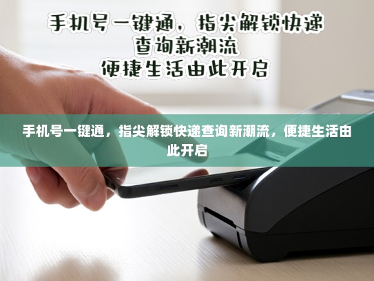 手机号一键通，指尖解锁快递查询新潮流，便捷生活由此开启