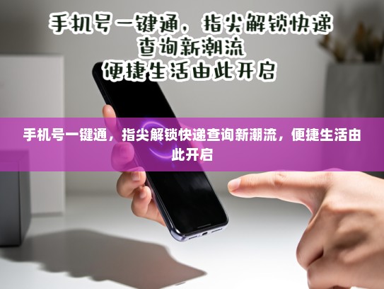 手机号一键通，指尖解锁快递查询新潮流，便捷生活由此开启