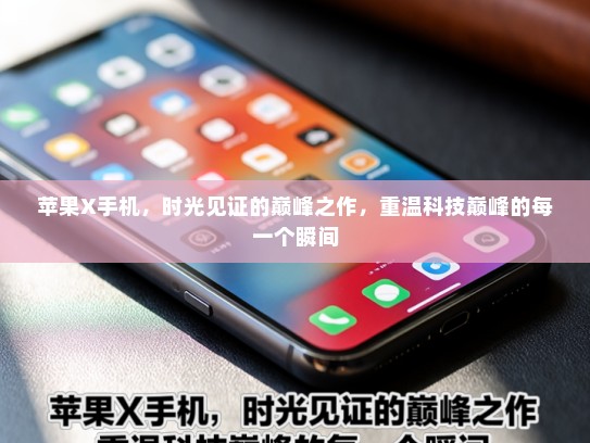 苹果X手机，时光见证的巅峰之作，重温科技巅峰的每一个瞬间
