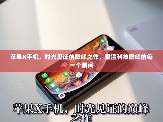 苹果X手机，时光见证的巅峰之作，重温科技巅峰的每一个瞬间