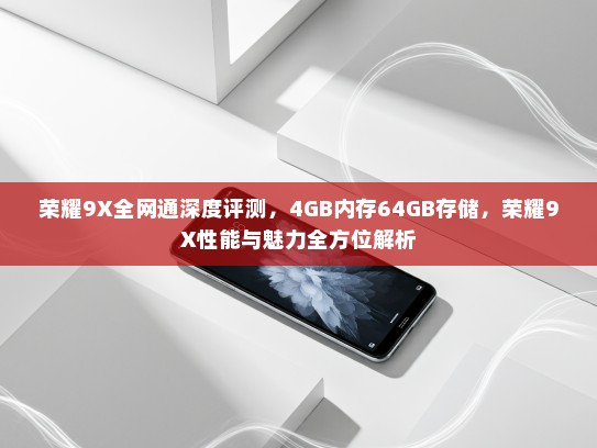 荣耀9X全网通深度评测，4GB内存64GB存储，荣耀9X性能与魅力全方位解析