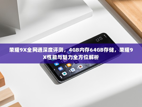 荣耀9X全网通深度评测，4GB内存64GB存储，荣耀9X性能与魅力全方位解析