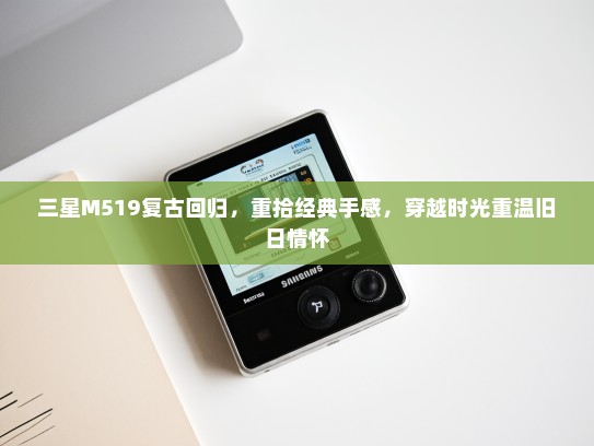 三星M519复古回归，重拾经典手感，穿越时光重温旧日情怀