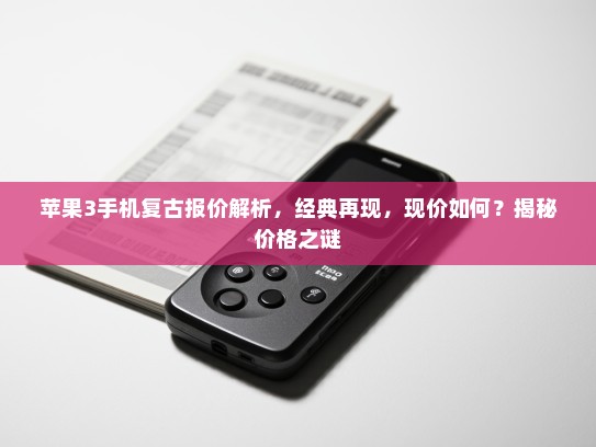 苹果3手机复古报价解析，经典再现，现价如何？揭秘价格之谜