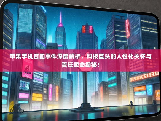 苹果手机召回事件深度解析，科技巨头的人性化关怀与责任使命揭秘！