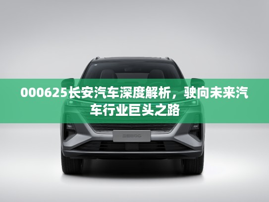 000625长安汽车深度解析，驶向未来汽车行业巨头之路