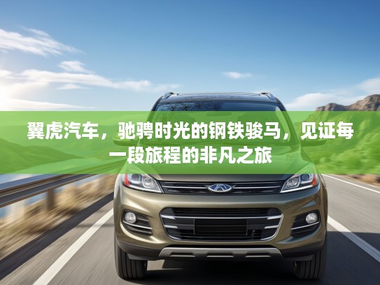 翼虎汽车，驰骋时光的钢铁骏马，见证每一段旅程的非凡之旅