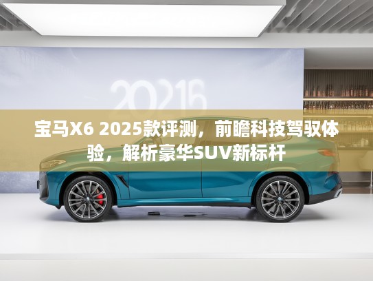 宝马X6 2025款评测，前瞻科技驾驭体验，解析豪华SUV新标杆
