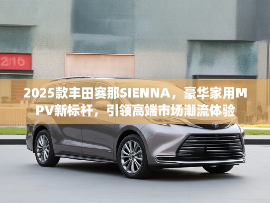 2025款丰田赛那SIENNA，豪华家用MPV新标杆，引领高端市场潮流体验