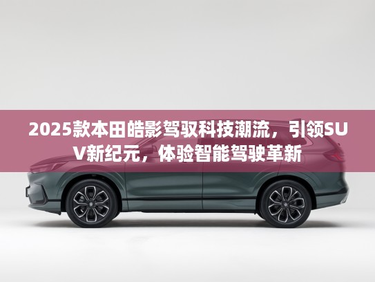 2025款本田皓影驾驭科技潮流，引领SUV新纪元，体验智能驾驶革新