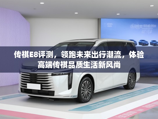 传祺E8评测，领跑未来出行潮流，体验高端传祺品质生活新风尚