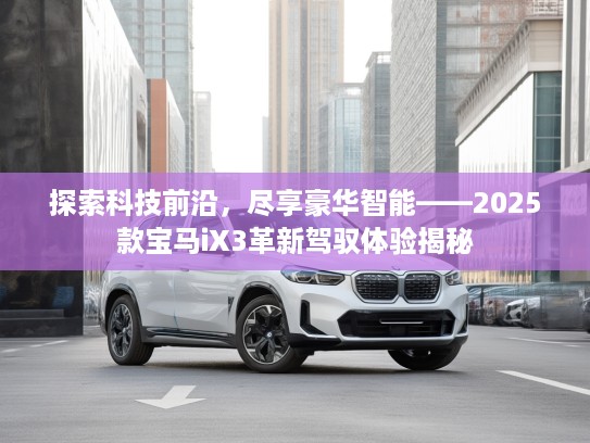 探索科技前沿，尽享豪华智能——2025款宝马iX3革新驾驭体验揭秘
