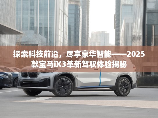 探索科技前沿，尽享豪华智能——2025款宝马iX3革新驾驭体验揭秘
