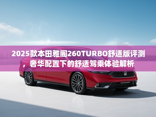 2025款本田雅阁260TURBO舒适版评测，奢华配置下的舒适驾乘体验解析