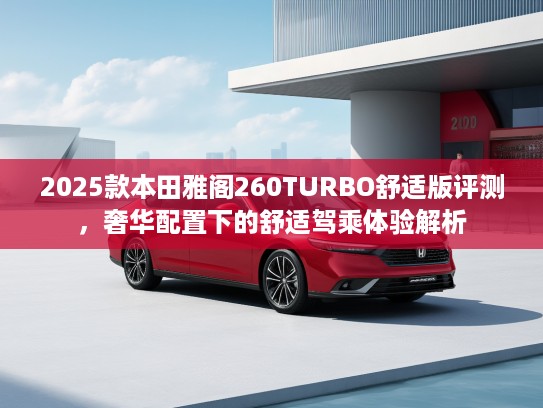 2025款本田雅阁260TURBO舒适版评测，奢华配置下的舒适驾乘体验解析