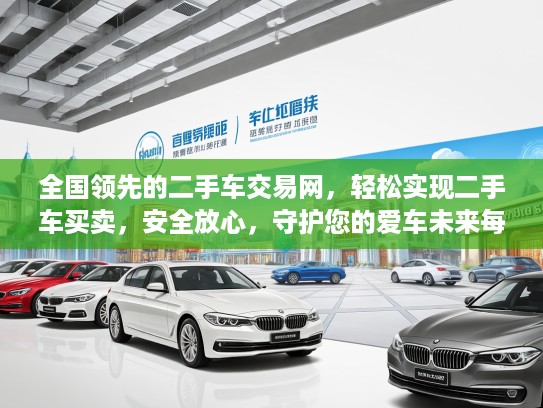 全国领先的二手车交易网，轻松实现二手车买卖，安全放心，守护您的爱车未来每一程！