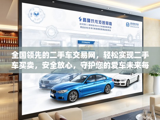 全国领先的二手车交易网，轻松实现二手车买卖，安全放心，守护您的爱车未来每一程！