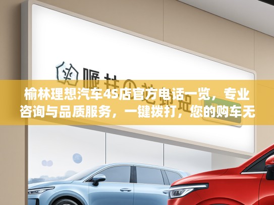 榆林理想汽车4S店KTV电话一览，专业咨询与品质服务，一键拨打，您的购车无忧之选！