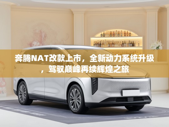 奔腾NAT改款上市，全新动力系统升级，驾驭巅峰再续辉煌之旅