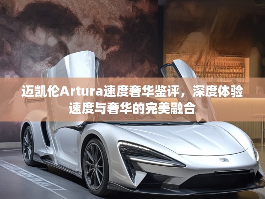 迈凯伦Artura速度奢华鉴评，深度体验速度与奢华的完美融合