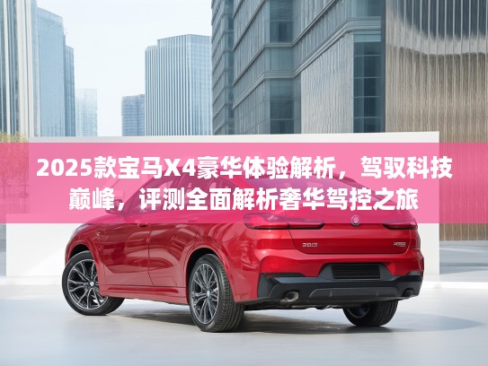 2025款宝马X4豪华体验解析，驾驭科技巅峰，评测全面解析奢华驾控之旅