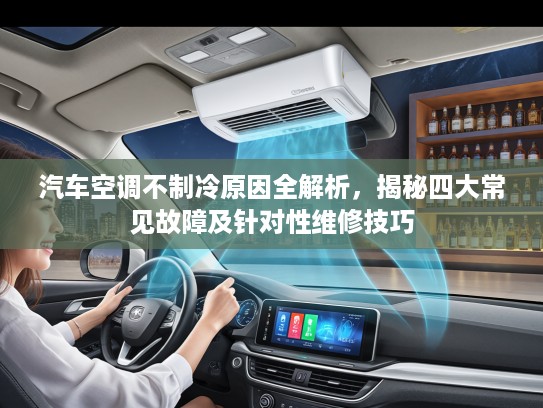 汽车空调不制冷原因全解析，揭秘四大常见故障及针对性维修技巧