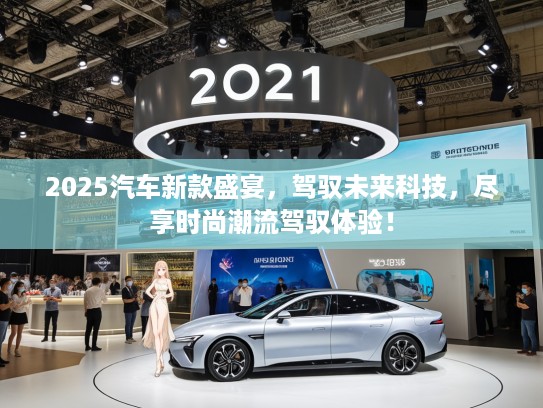 2025汽车新款盛宴，驾驭未来科技，尽享时尚潮流驾驭体验！